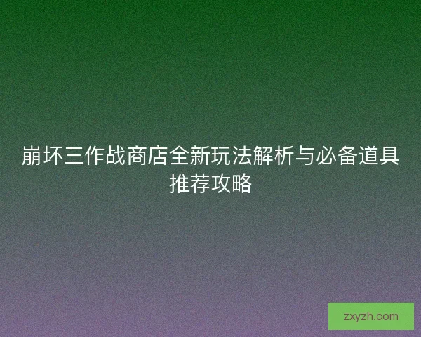 崩坏三作战商店全新玩法解析与必备道具推荐攻略