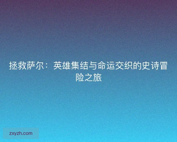 拯救萨尔：英雄集结与命运交织的史诗冒险之旅