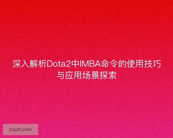 深入解析Dota2中IMBA命令的使用技巧与应用场景探索