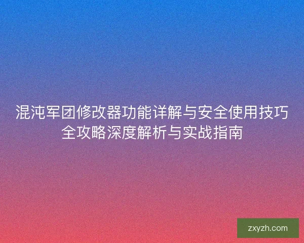 混沌军团修改器功能详解与安全使用技巧全攻略深度解析与实战指南