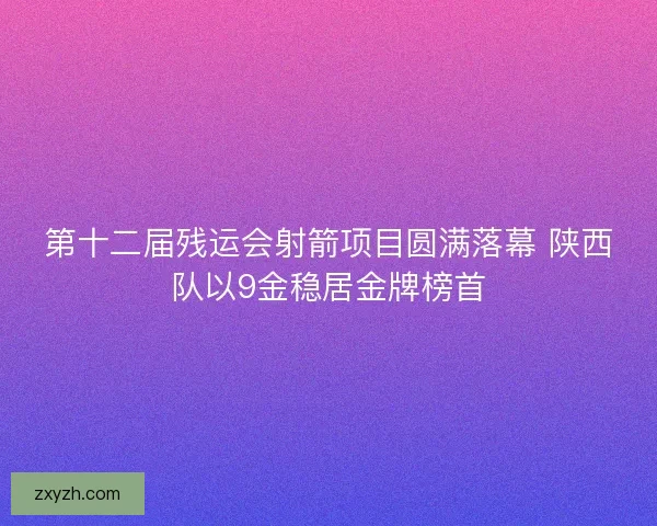 第十二届残运会射箭项目圆满落幕 陕西队以9金稳居金牌榜首