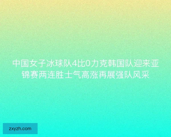 中国女子冰球队4比0力克韩国队迎来亚锦赛两连胜士气高涨再展强队风采