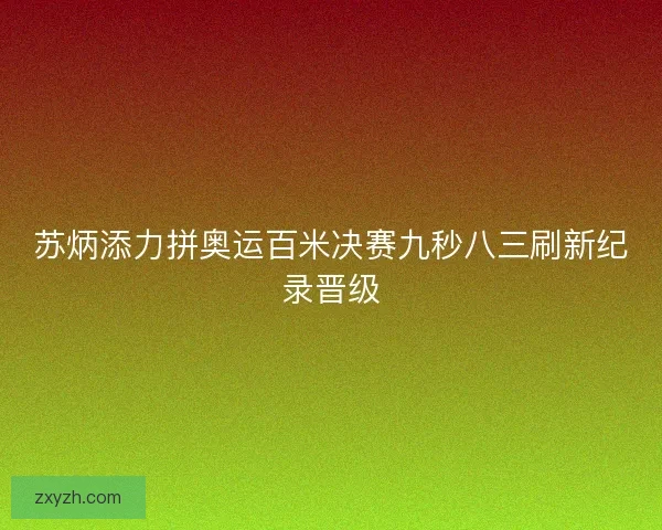 苏炳添力拼奥运百米决赛九秒八三刷新纪录晋级