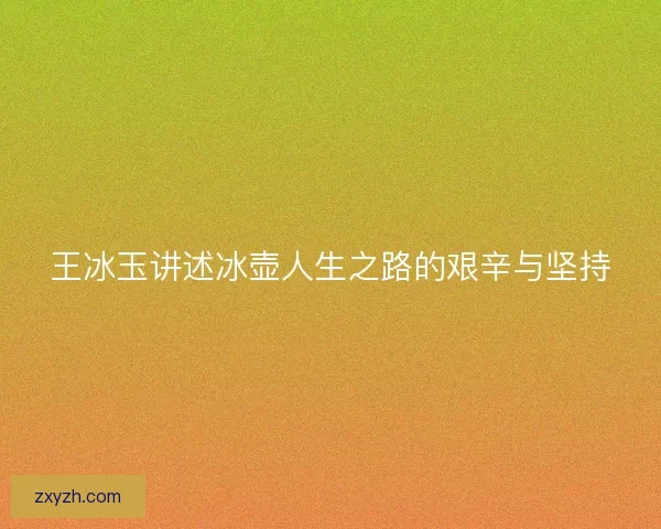 王冰玉讲述冰壶人生之路的艰辛与坚持