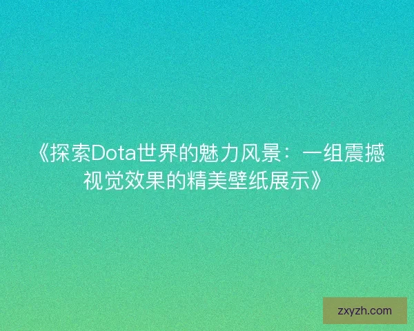 《探索Dota世界的魅力风景：一组震撼视觉效果的精美壁纸展示》