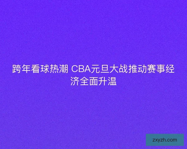 跨年看球热潮 CBA元旦大战推动赛事经济全面升温